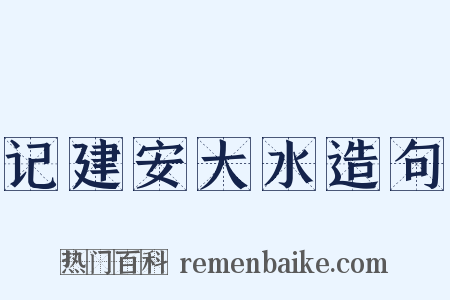 记建安大水造句是什么意思的图片